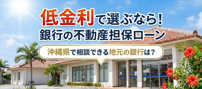 【沖縄県】低金利!銀行の不動産担保ローン