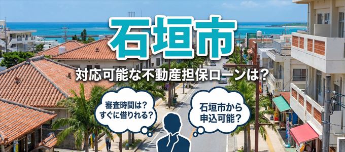 石垣市の担保物件に対応している不動産担保ローンは？