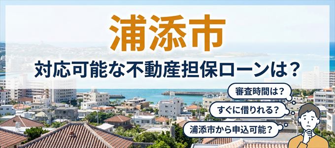 浦添市の担保物件に対応している不動産担保ローンは？